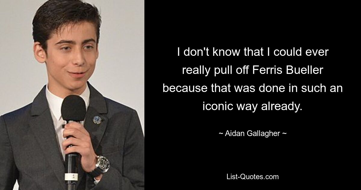 I don't know that I could ever really pull off Ferris Bueller because that was done in such an iconic way already. — © Aidan Gallagher