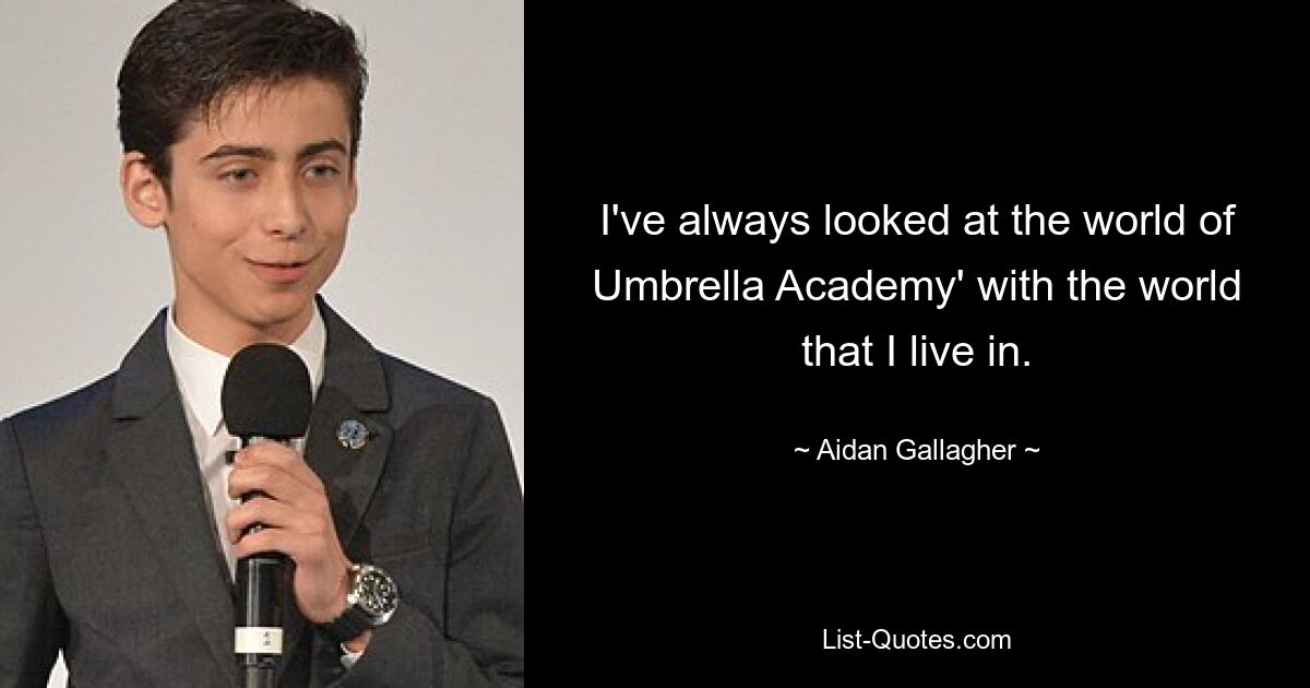 I've always looked at the world of Umbrella Academy' with the world that I live in. — © Aidan Gallagher