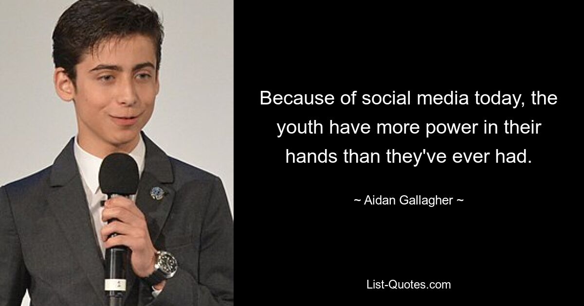 Because of social media today, the youth have more power in their hands than they've ever had. — © Aidan Gallagher