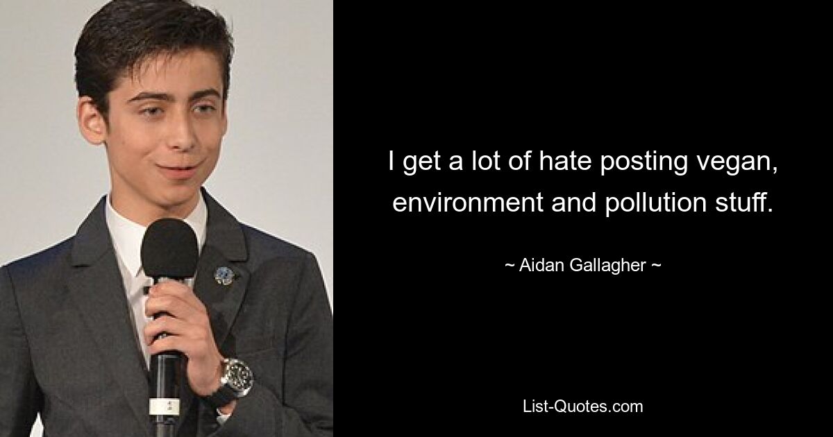 I get a lot of hate posting vegan, environment and pollution stuff. — © Aidan Gallagher