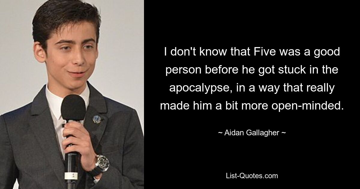 Ich weiß nicht, ob Five ein guter Mensch war, bevor er in die Apokalypse geriet, und das hat ihn wirklich etwas aufgeschlossener gemacht. — © Aidan Gallagher