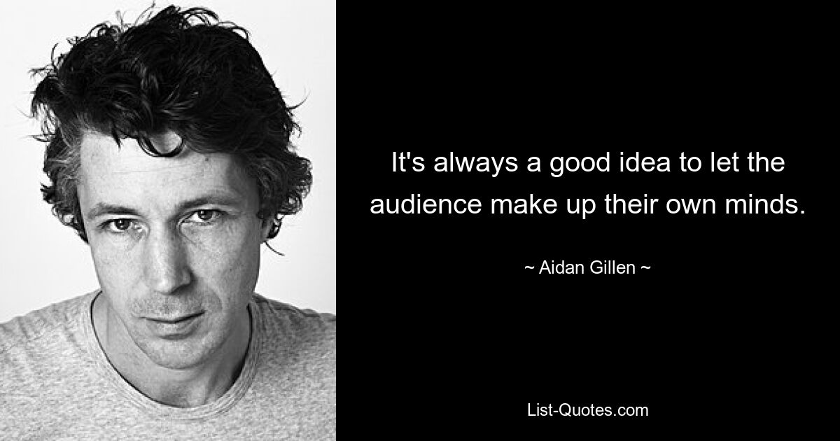 It's always a good idea to let the audience make up their own minds. — © Aidan Gillen