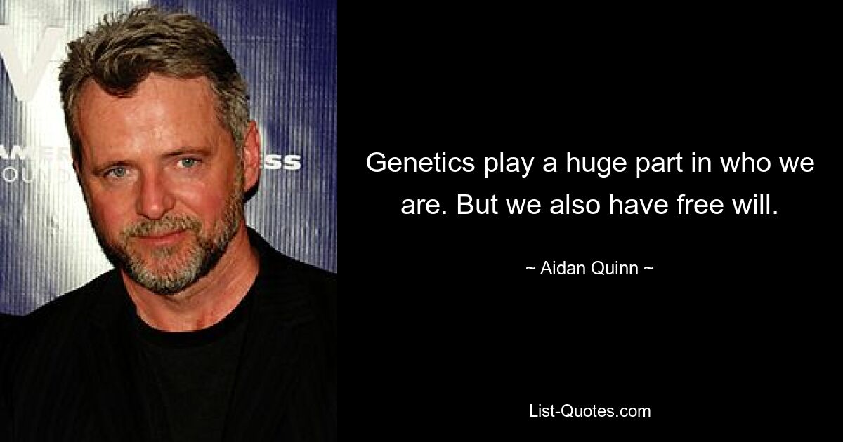 Genetics play a huge part in who we are. But we also have free will. — © Aidan Quinn