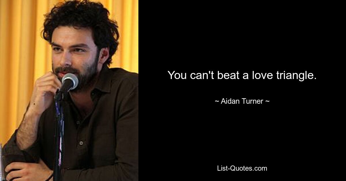 You can't beat a love triangle. — © Aidan Turner