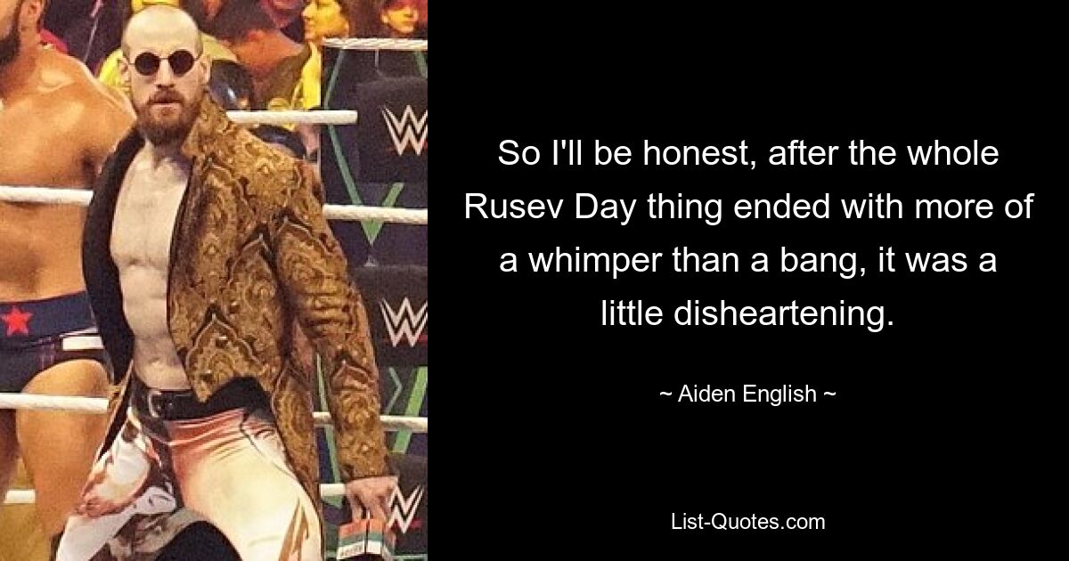 So I'll be honest, after the whole Rusev Day thing ended with more of a whimper than a bang, it was a little disheartening. — © Aiden English