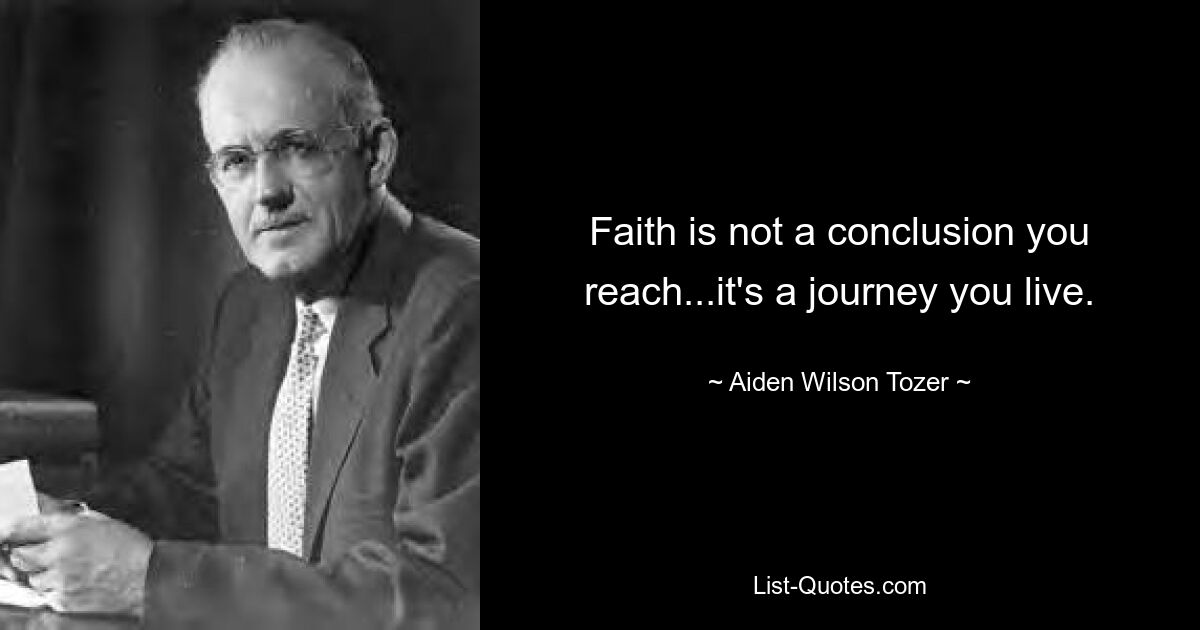 Faith is not a conclusion you reach...it's a journey you live. — © Aiden Wilson Tozer