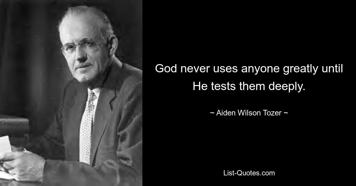 God never uses anyone greatly until He tests them deeply. — © Aiden Wilson Tozer