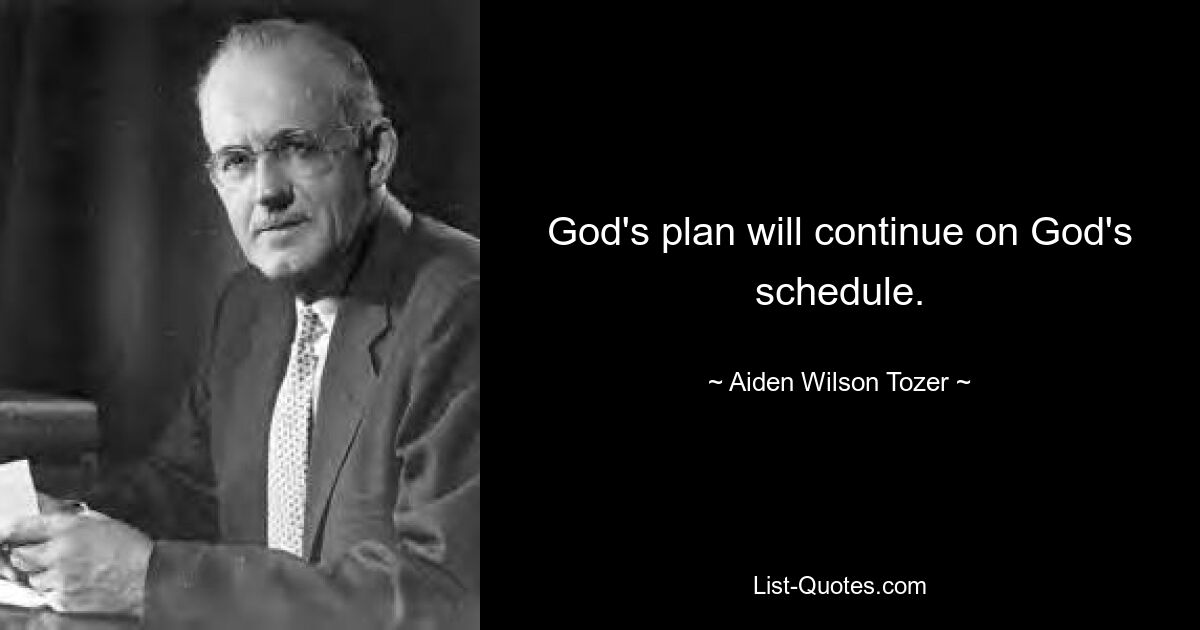 God's plan will continue on God's schedule. — © Aiden Wilson Tozer