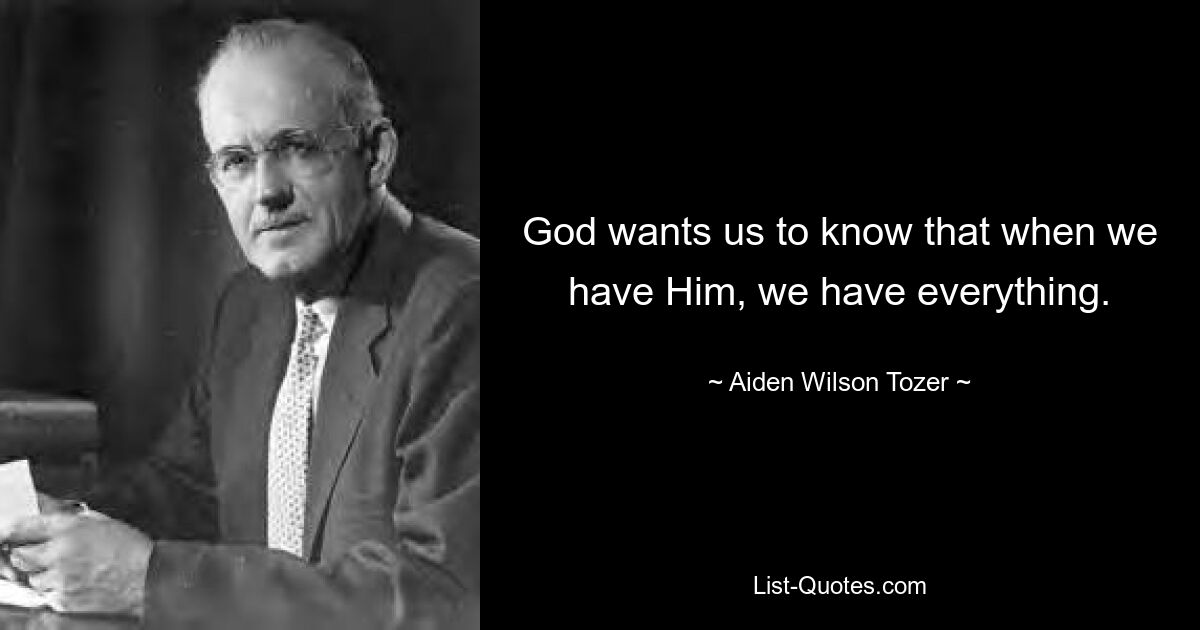 God wants us to know that when we have Him, we have everything. — © Aiden Wilson Tozer