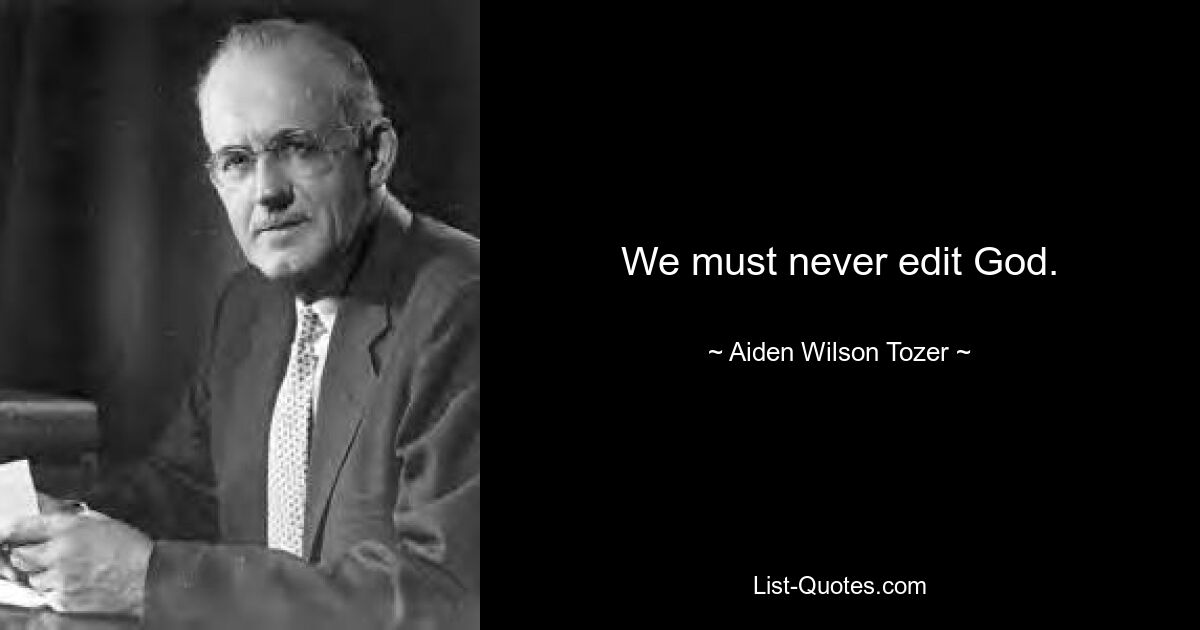 We must never edit God. — © Aiden Wilson Tozer