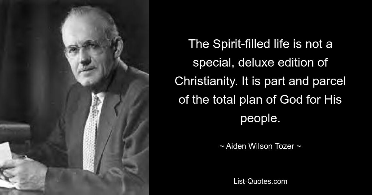 The Spirit-filled life is not a special, deluxe edition of Christianity. It is part and parcel of the total plan of God for His people. — © Aiden Wilson Tozer