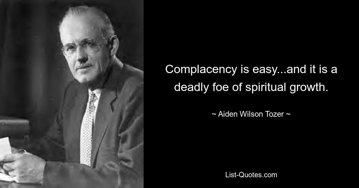 Complacency is easy...and it is a deadly foe of spiritual growth. — © Aiden Wilson Tozer