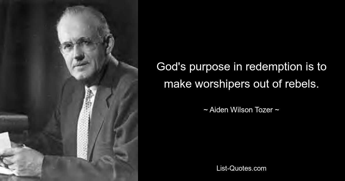 God's purpose in redemption is to make worshipers out of rebels. — © Aiden Wilson Tozer