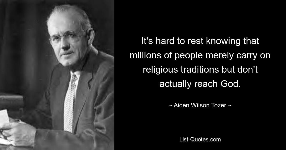 It's hard to rest knowing that millions of people merely carry on religious traditions but don't actually reach God. — © Aiden Wilson Tozer