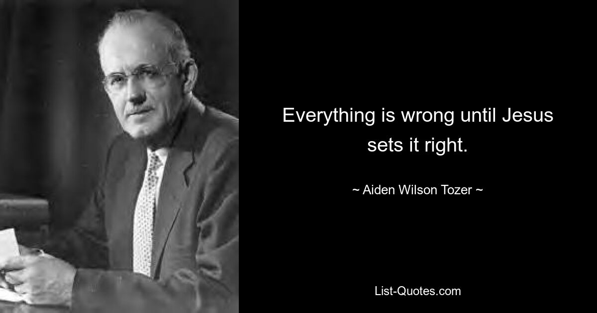 Everything is wrong until Jesus sets it right. — © Aiden Wilson Tozer