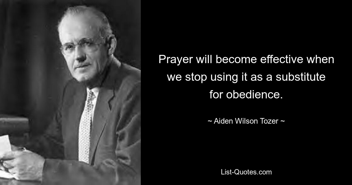 Prayer will become effective when we stop using it as a substitute for obedience. — © Aiden Wilson Tozer