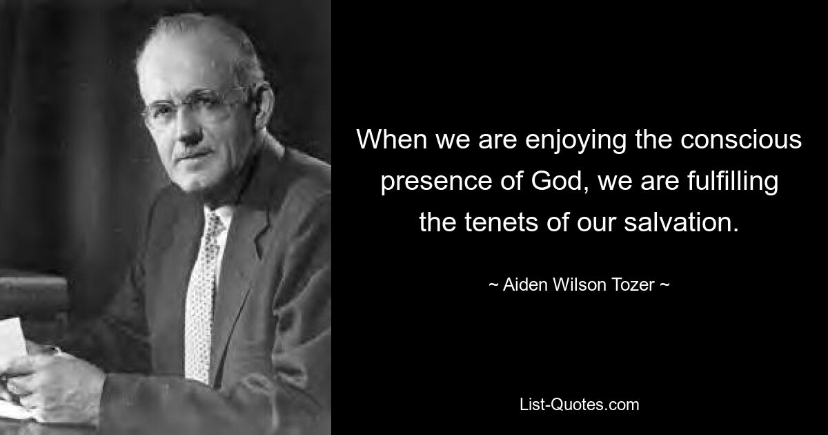 When we are enjoying the conscious presence of God, we are fulfilling the tenets of our salvation. — © Aiden Wilson Tozer