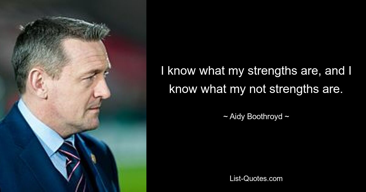 I know what my strengths are, and I know what my not strengths are. — © Aidy Boothroyd