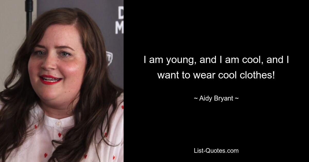 I am young, and I am cool, and I want to wear cool clothes! — © Aidy Bryant