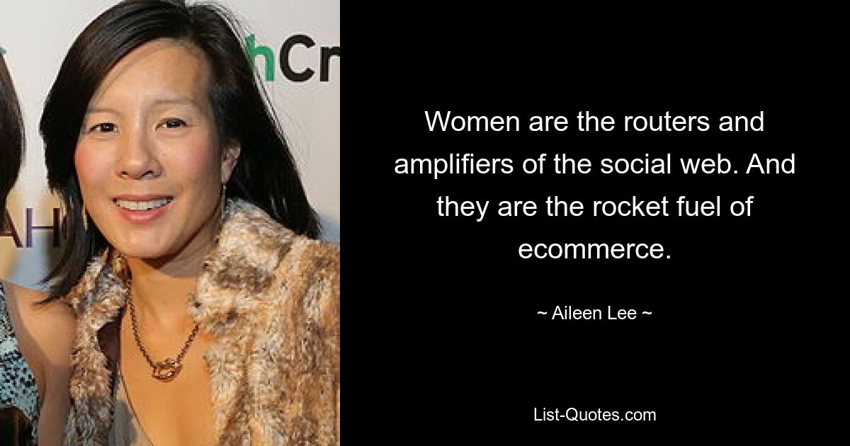 Women are the routers and amplifiers of the social web. And they are the rocket fuel of ecommerce. — © Aileen Lee