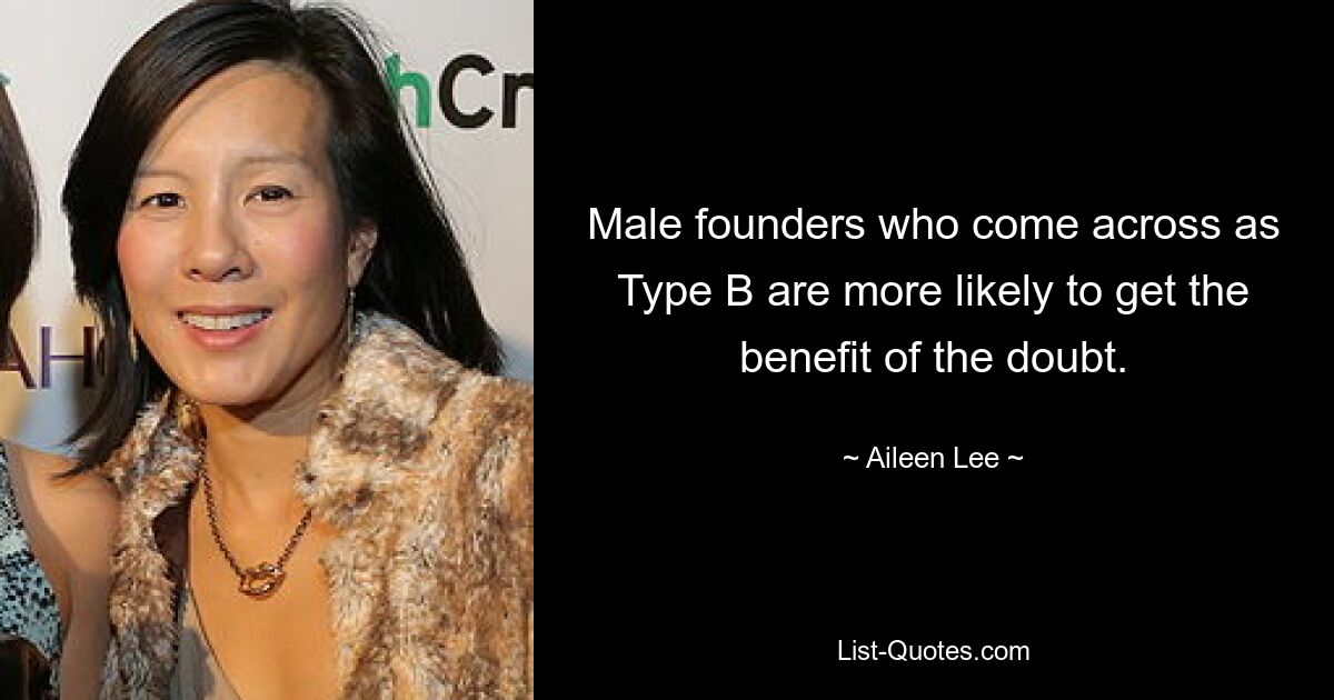 Male founders who come across as Type B are more likely to get the benefit of the doubt. — © Aileen Lee