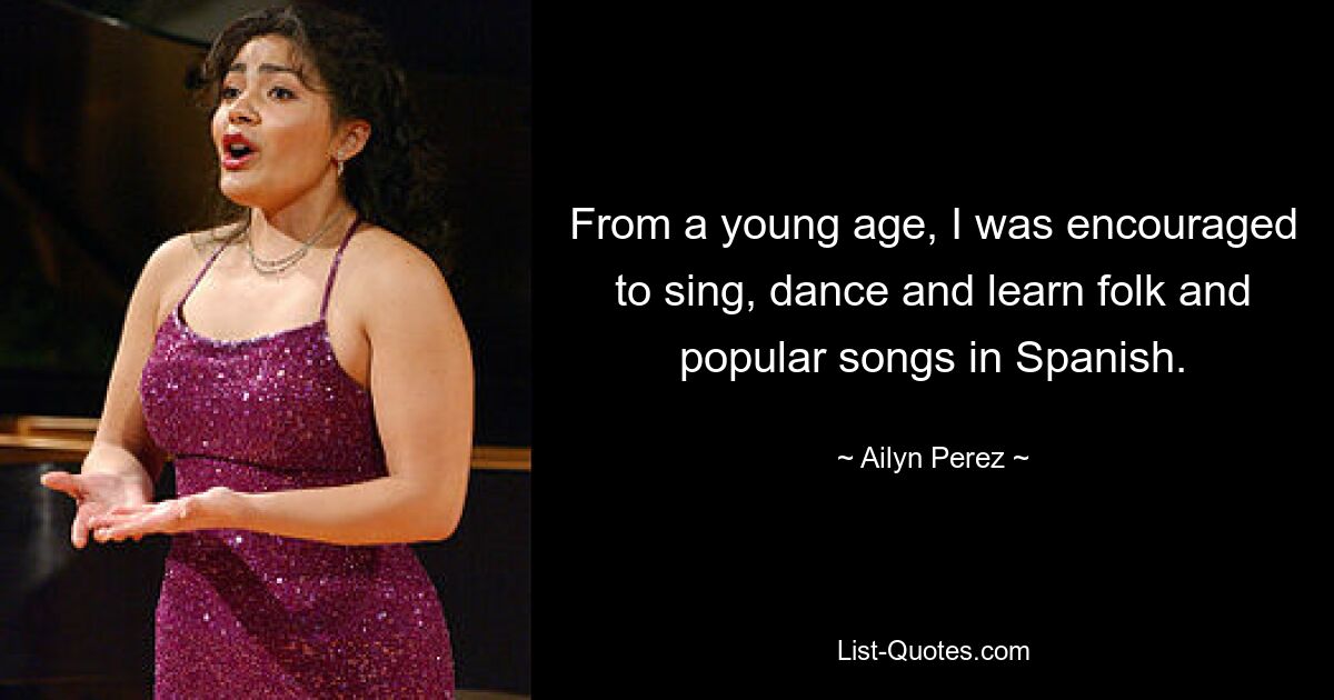 From a young age, I was encouraged to sing, dance and learn folk and popular songs in Spanish. — © Ailyn Perez