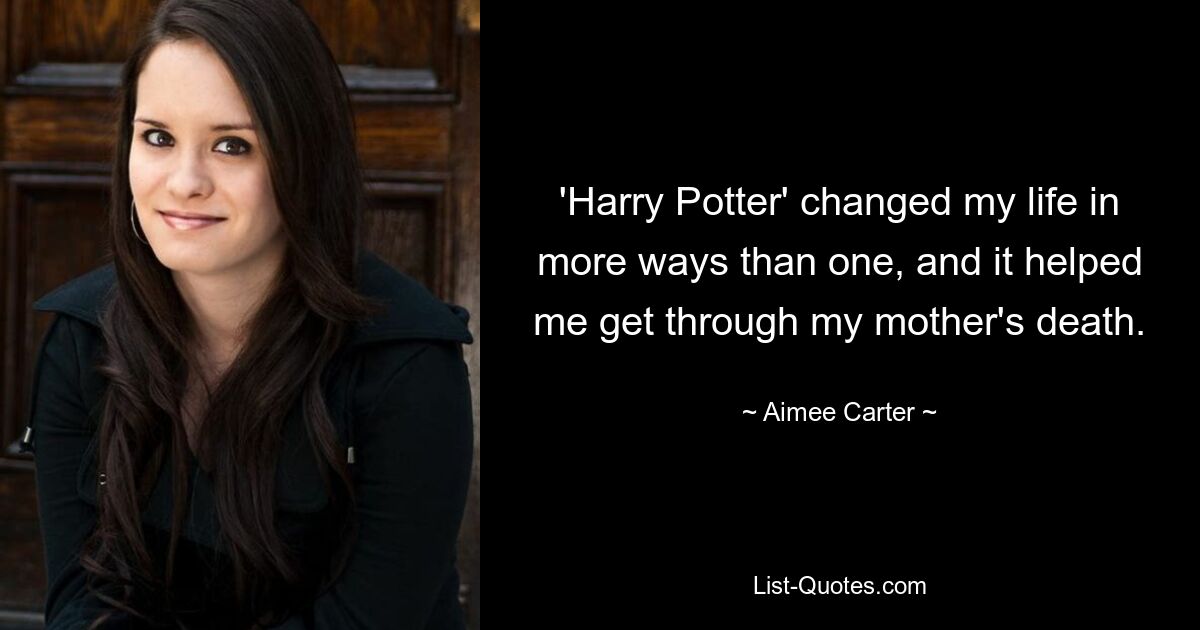 'Harry Potter' changed my life in more ways than one, and it helped me get through my mother's death. — © Aimee Carter