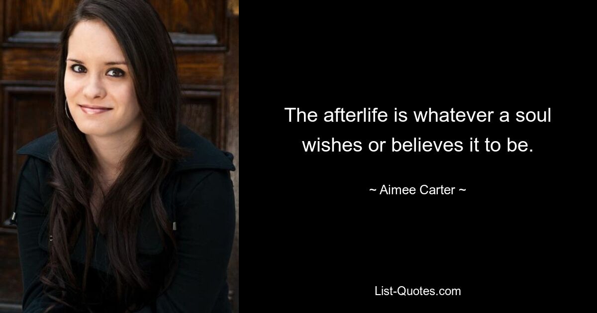 The afterlife is whatever a soul wishes or believes it to be. — © Aimee Carter