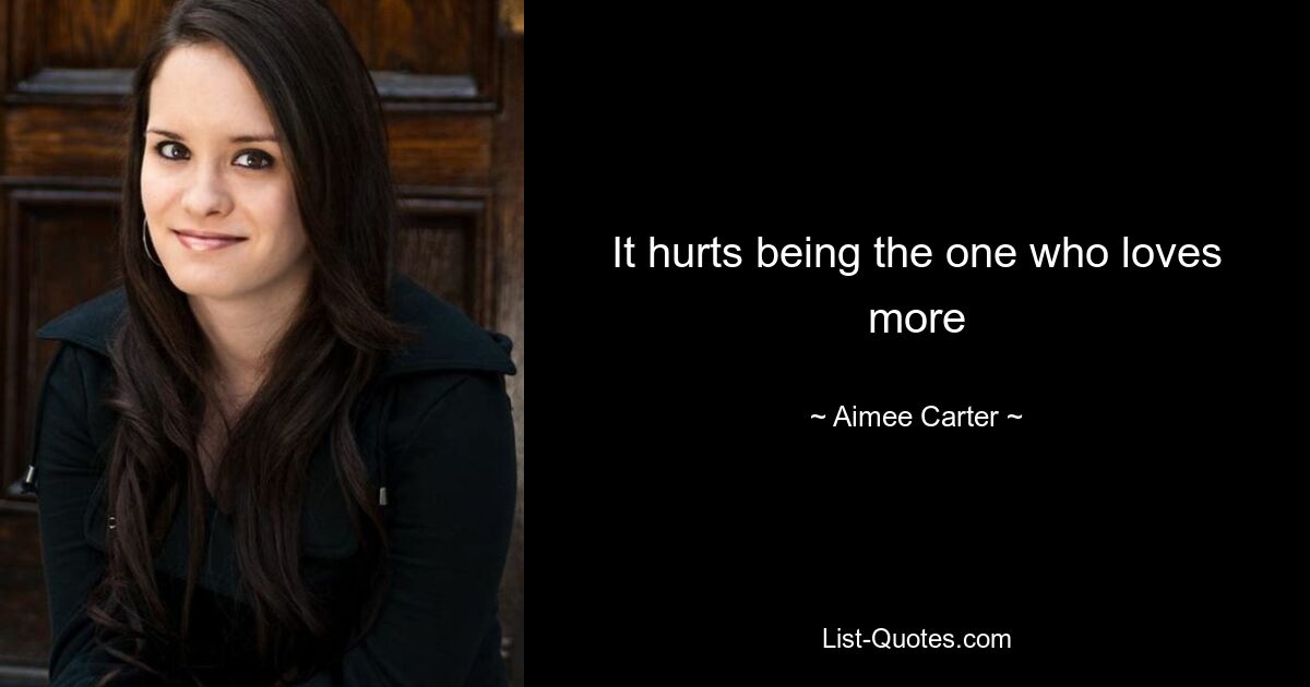 It hurts being the one who loves more — © Aimee Carter