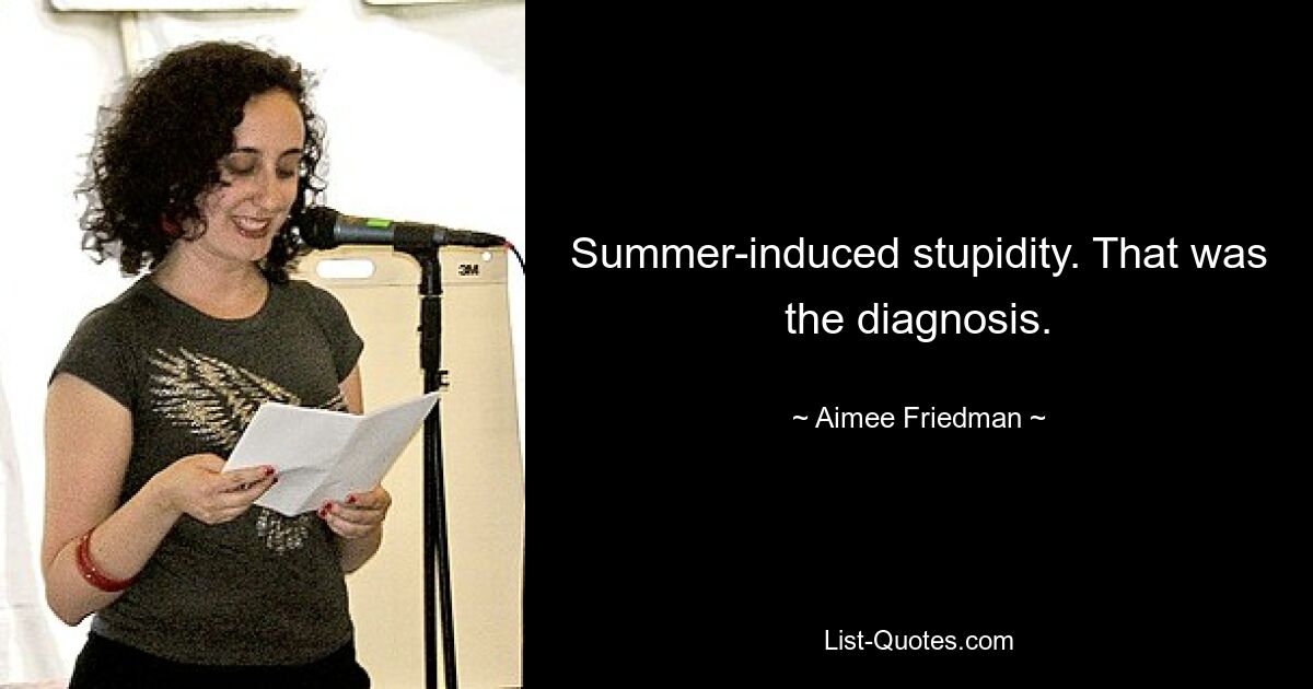 Summer-induced stupidity. That was the diagnosis. — © Aimee Friedman