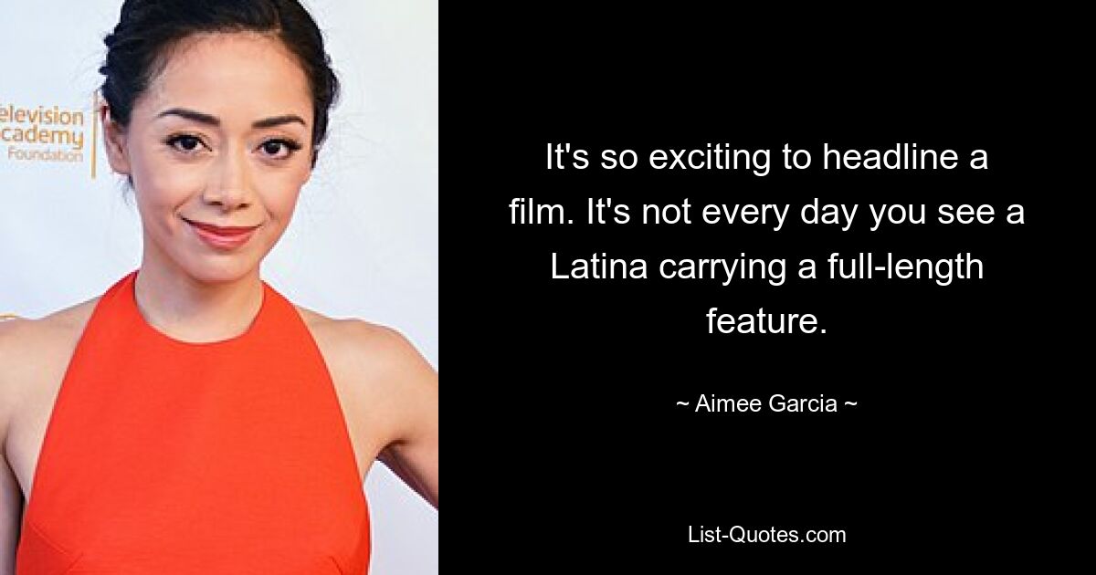 It's so exciting to headline a film. It's not every day you see a Latina carrying a full-length feature. — © Aimee Garcia