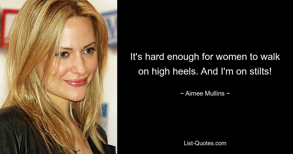 It's hard enough for women to walk on high heels. And I'm on stilts! — © Aimee Mullins