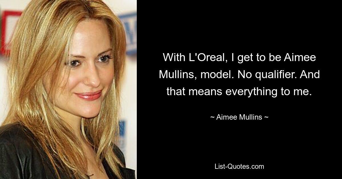 With L'Oreal, I get to be Aimee Mullins, model. No qualifier. And that means everything to me. — © Aimee Mullins