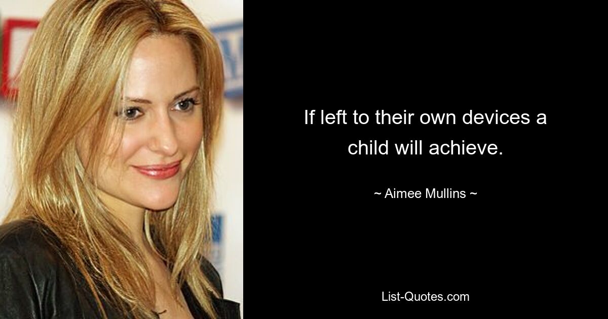 If left to their own devices a child will achieve. — © Aimee Mullins