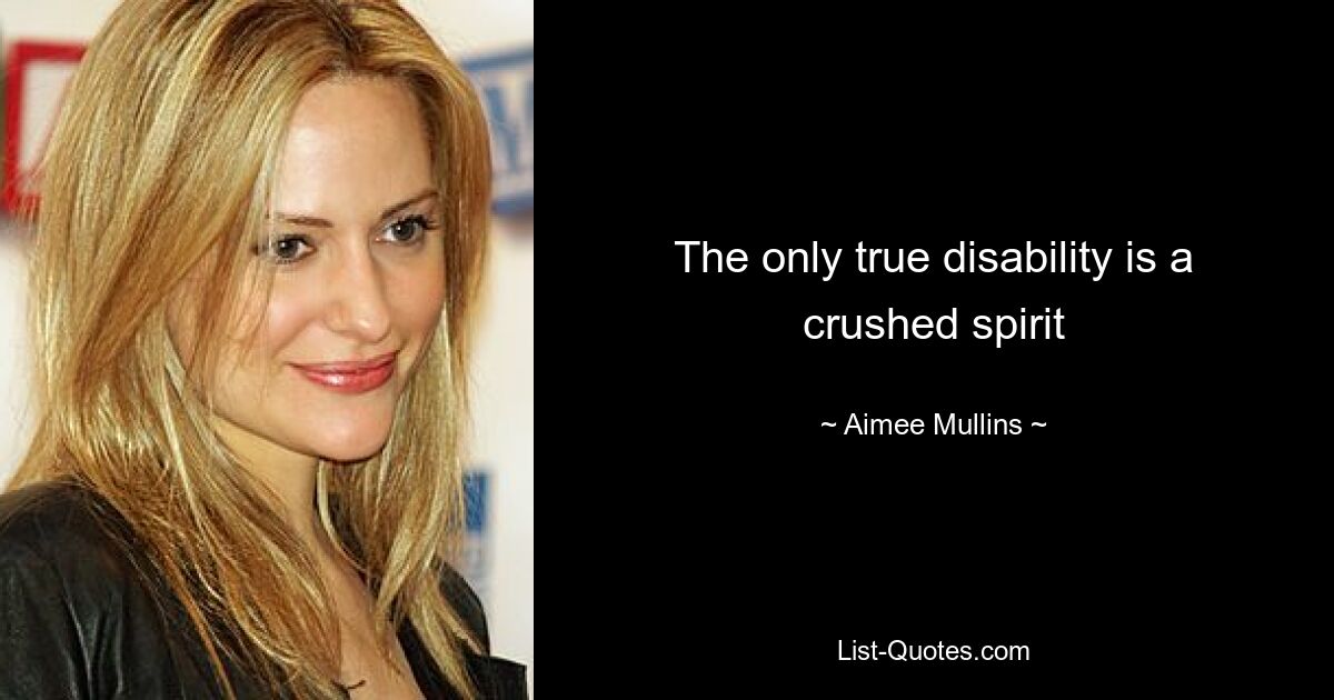 The only true disability is a crushed spirit — © Aimee Mullins