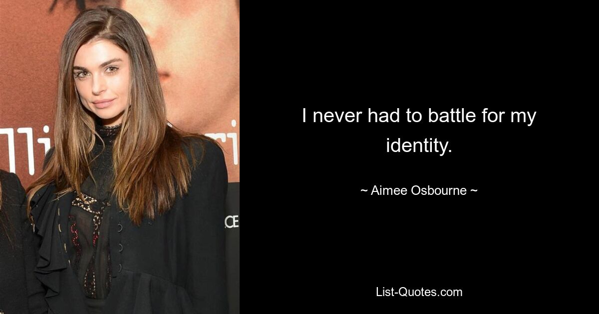 I never had to battle for my identity. — © Aimee Osbourne