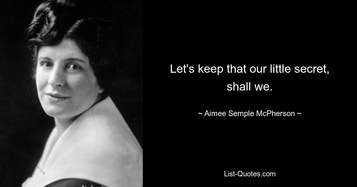 Let's keep that our little secret, shall we. — © Aimee Semple McPherson