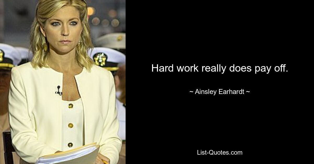 Hard work really does pay off. — © Ainsley Earhardt