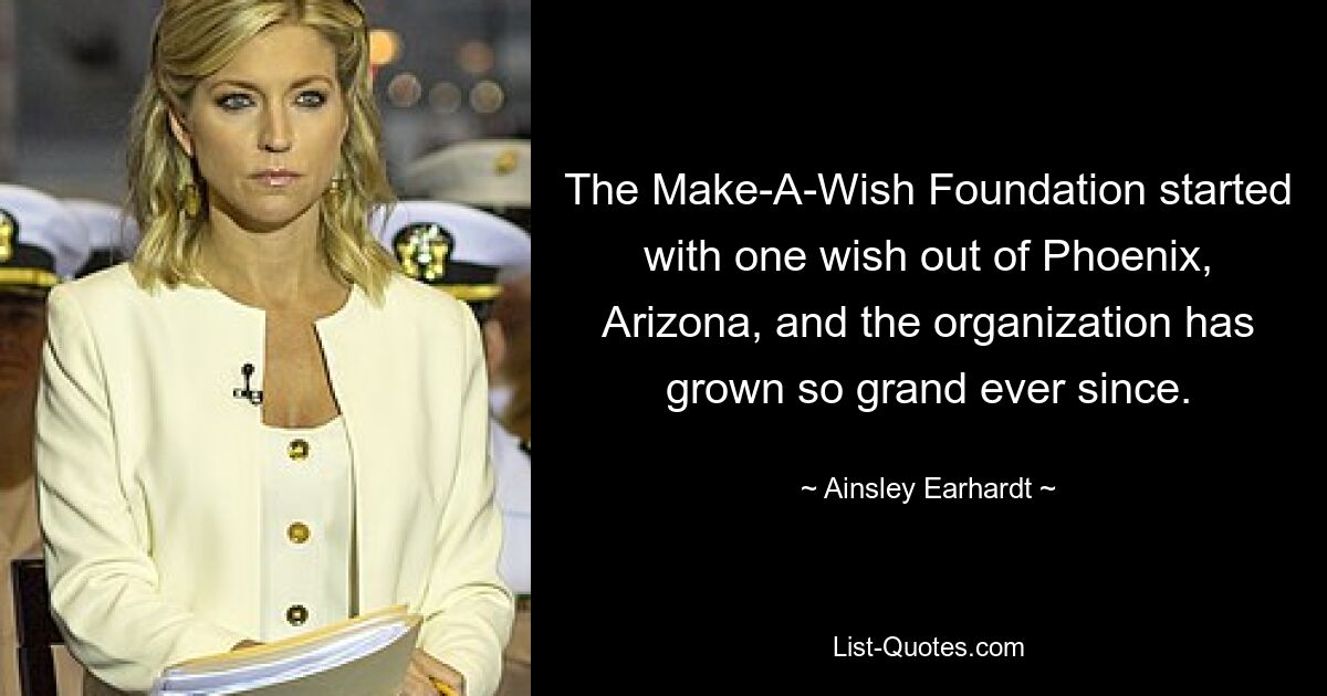 The Make-A-Wish Foundation started with one wish out of Phoenix, Arizona, and the organization has grown so grand ever since. — © Ainsley Earhardt