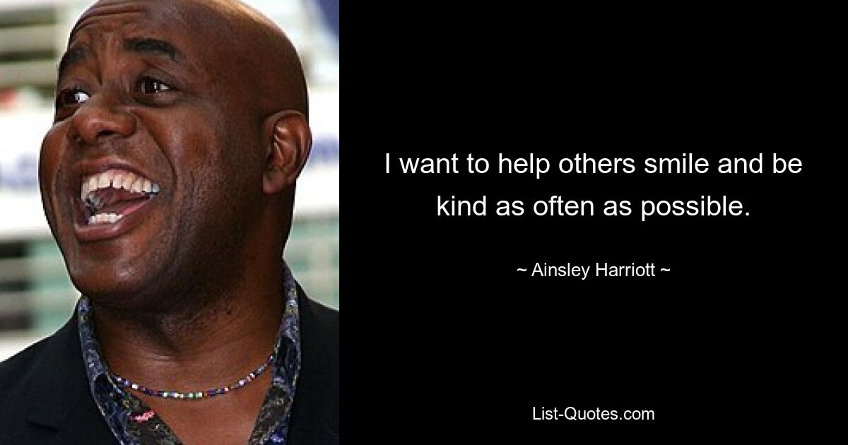 I want to help others smile and be kind as often as possible. — © Ainsley Harriott