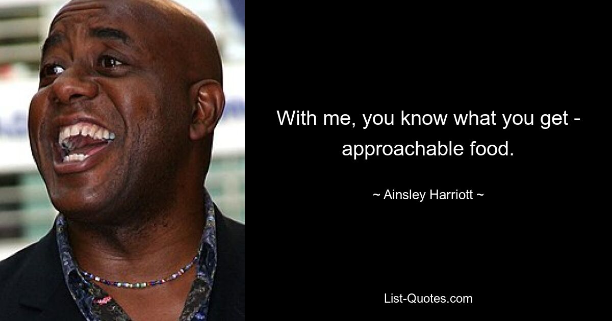 With me, you know what you get - approachable food. — © Ainsley Harriott