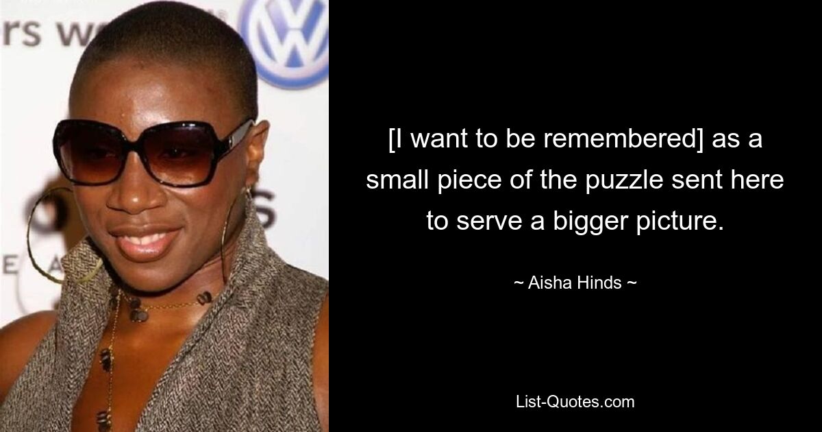 [I want to be remembered] as a small piece of the puzzle sent here to serve a bigger picture. — © Aisha Hinds