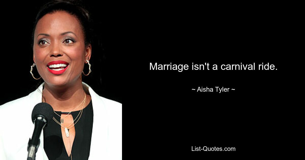 Marriage isn't a carnival ride. — © Aisha Tyler