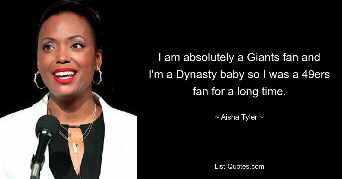 I am absolutely a Giants fan and I'm a Dynasty baby so I was a 49ers fan for a long time. — © Aisha Tyler