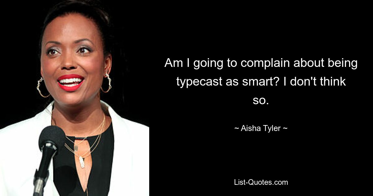 Am I going to complain about being typecast as smart? I don't think so. — © Aisha Tyler