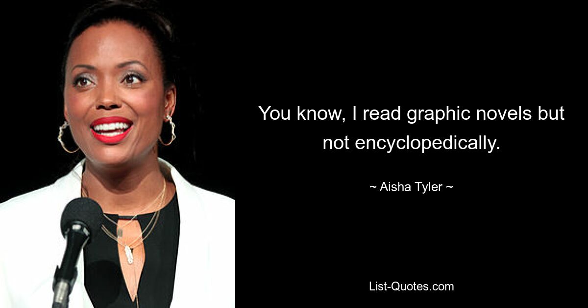 You know, I read graphic novels but not encyclopedically. — © Aisha Tyler