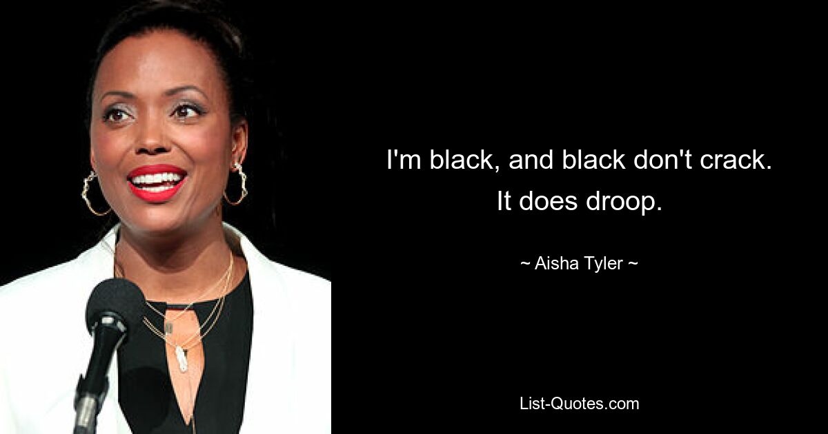 I'm black, and black don't crack. It does droop. — © Aisha Tyler