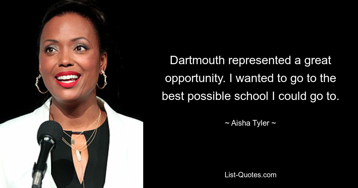 Dartmouth represented a great opportunity. I wanted to go to the best possible school I could go to. — © Aisha Tyler