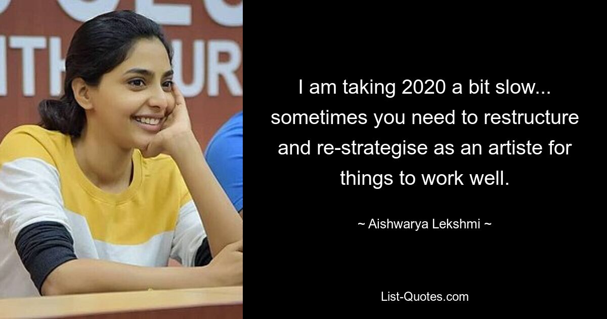 I am taking 2020 a bit slow... sometimes you need to restructure and re-strategise as an artiste for things to work well. — © Aishwarya Lekshmi