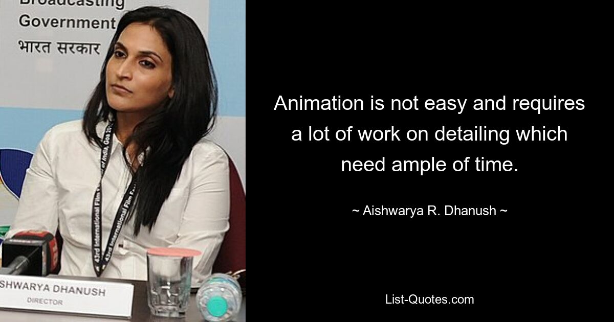 Animation is not easy and requires a lot of work on detailing which need ample of time. — © Aishwarya R. Dhanush